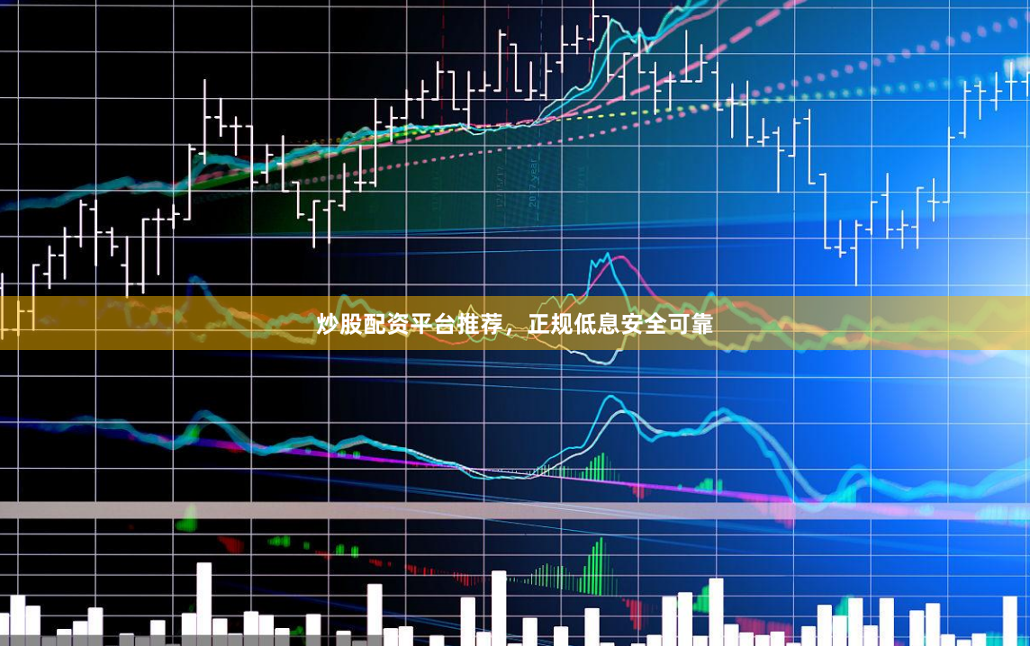 炒股配资平台推荐，正规低息安全可靠