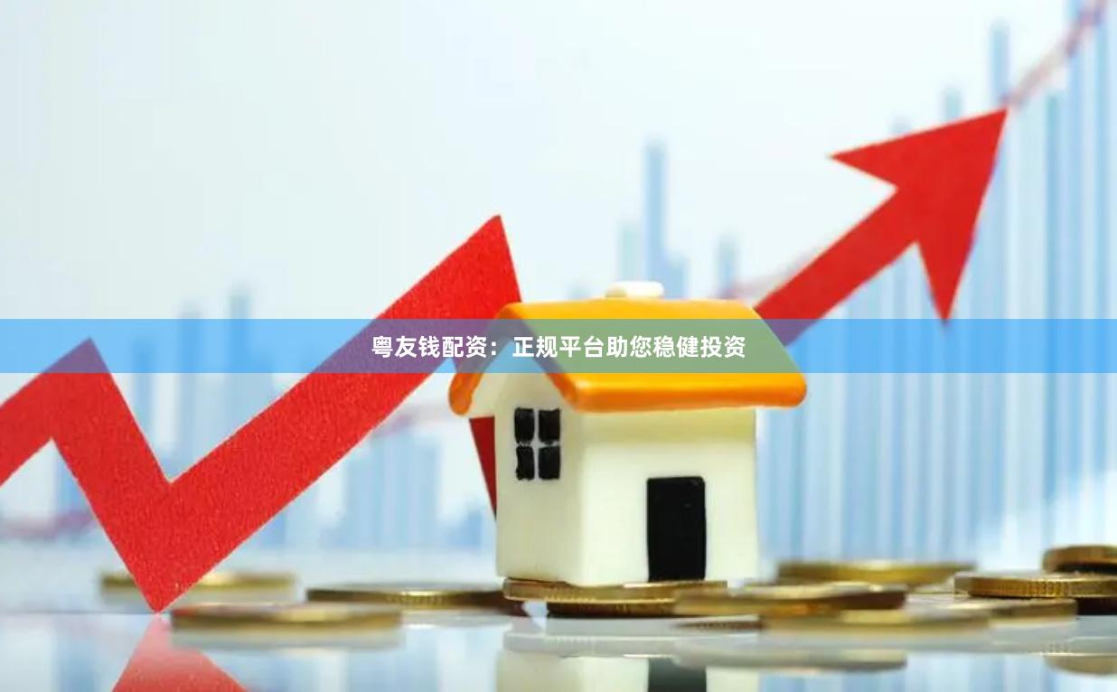 粤友钱配资：正规平台助您稳健投资