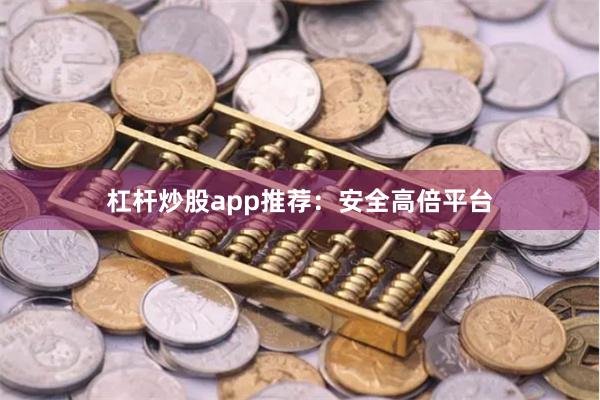 杠杆炒股app推荐：安全高倍平台