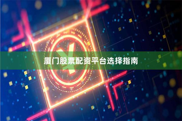 厦门股票配资平台选择指南