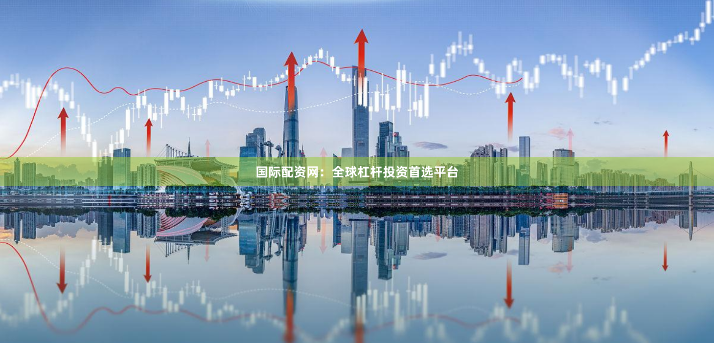 国际配资网：全球杠杆投资首选平台