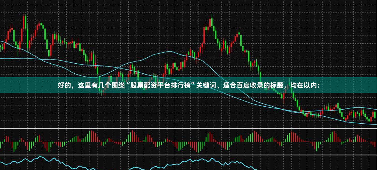 好的，这里有几个围绕“股票配资平台排行榜”关键词、适合百度收录的标题，均在以内：