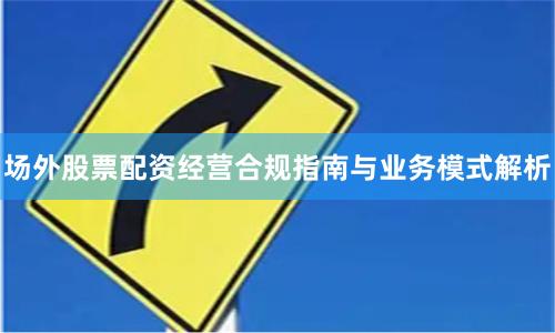 场外股票配资经营合规指南与业务模式解析