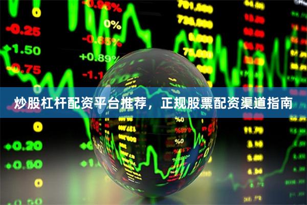 炒股杠杆配资平台推荐,正规股票配资渠道指南