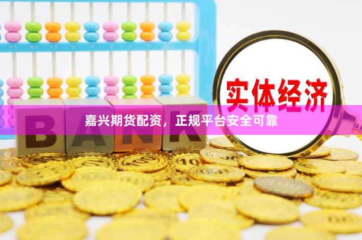 嘉兴期货配资,正规平台安全可靠