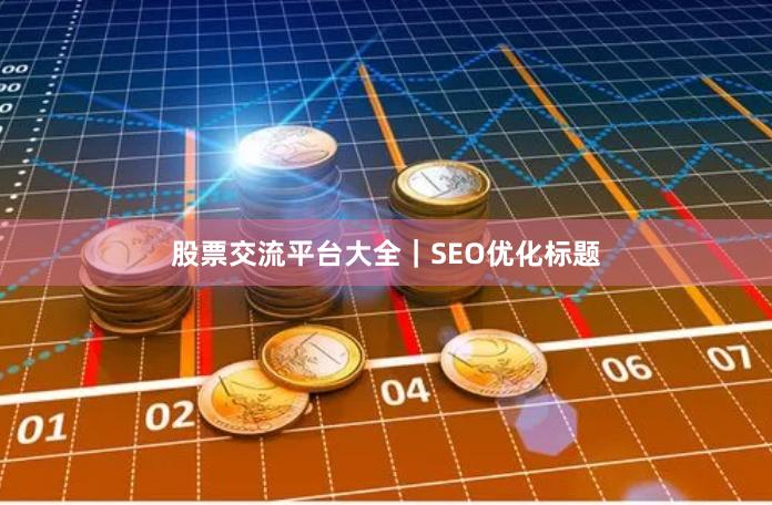 股票交流平台大全|SEO优化标题