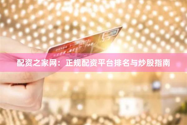 配资之家网：正规配资平台排名与炒股指南