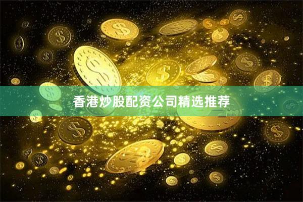 香港炒股配资公司精选推荐
