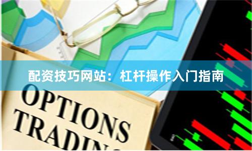 配资技巧网站：杠杆操作入门指南