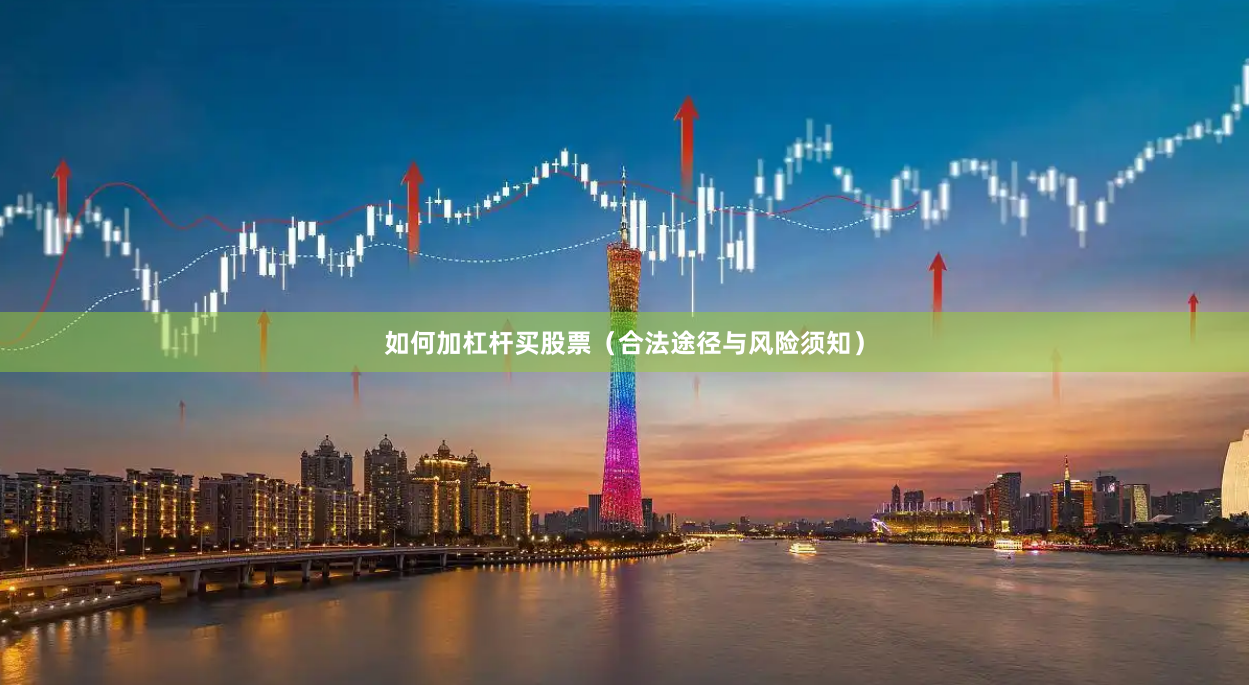 如何加杠杆买股票（合法途径与风险须知）