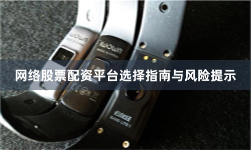 网络股票配资平台选择指南与风险提示