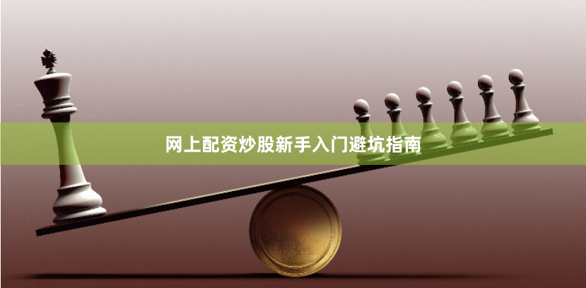 网上配资炒股新手入门避坑指南